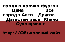 продаю срочно фургон  › Цена ­ 170 000 - Все города Авто » Другое   . Дагестан респ.,Южно-Сухокумск г.